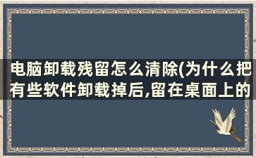 电脑卸载残留怎么清除(为什么把有些软件卸载掉后,留在桌面上的快捷方式删不掉)