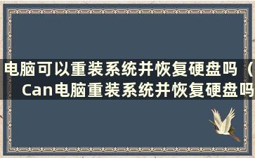 电脑可以重装系统并恢复硬盘吗（Can电脑重装系统并恢复硬盘吗）