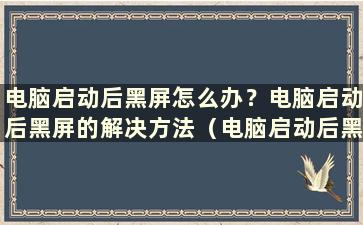 电脑启动后黑屏怎么办？电脑启动后黑屏的解决方法（电脑启动后黑屏怎么办）