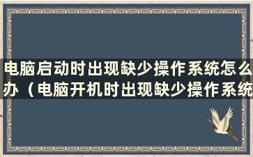 电脑启动时出现缺少操作系统怎么办（电脑开机时出现缺少操作系统）