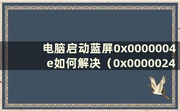 电脑启动蓝屏0x0000004e如何解决（0x0000024电脑蓝屏无法开机）