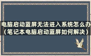 电脑启动蓝屏无法进入系统怎么办（笔记本电脑启动蓝屏如何解决）