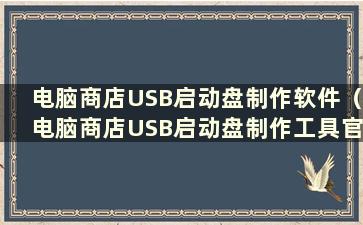 电脑商店USB启动盘制作软件（电脑商店USB启动盘制作工具官网）