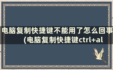 电脑复制快捷键不能用了怎么回事(电脑复制快捷键ctrl+alt+)