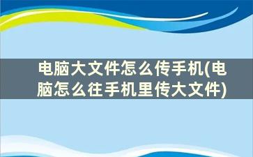 电脑大文件怎么传手机(电脑怎么往手机里传大文件)