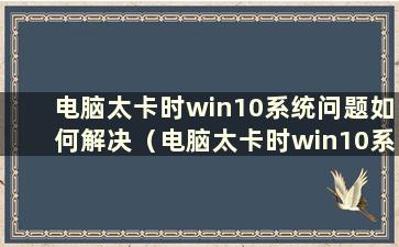 电脑太卡时win10系统问题如何解决（电脑太卡时win10系统问题如何解决）