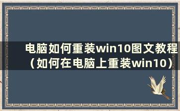 电脑如何重装win10图文教程（如何在电脑上重装win10）