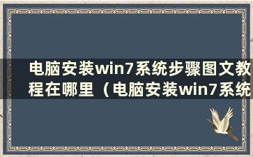 电脑安装win7系统步骤图文教程在哪里（电脑安装win7系统图文教程）