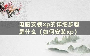 电脑安装xp的详细步骤是什么（如何安装xp）