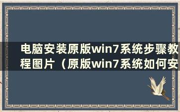 电脑安装原版win7系统步骤教程图片（原版win7系统如何安装）