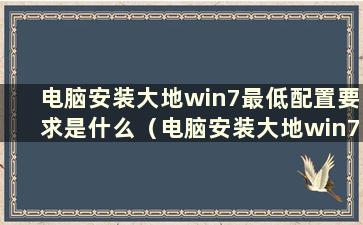 电脑安装大地win7最低配置要求是什么（电脑安装大地win7最低配置要求是什么）