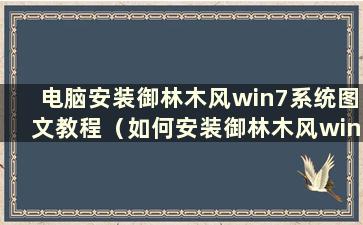 电脑安装御林木风win7系统图文教程（如何安装御林木风win7旗舰版）