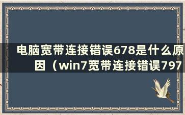 电脑宽带连接错误678是什么原因（win7宽带连接错误797）