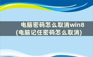 电脑密码怎么取消win8(电脑记住密码怎么取消)