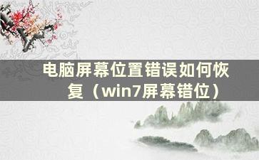 电脑屏幕位置错误如何恢复（win7屏幕错位）