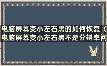 电脑屏幕变小左右黑的如何恢复（电脑屏幕变小左右黑不是分辨率问题）