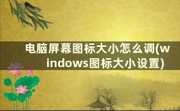 电脑屏幕图标大小怎么调(windows图标大小设置)