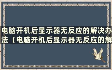 电脑开机后显示器无反应的解决办法（电脑开机后显示器无反应的解决办法是什么）