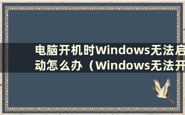 电脑开机时Windows无法启动怎么办（Windows无法开机时启动）