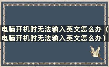 电脑开机时无法输入英文怎么办（电脑开机时无法输入英文怎么办）