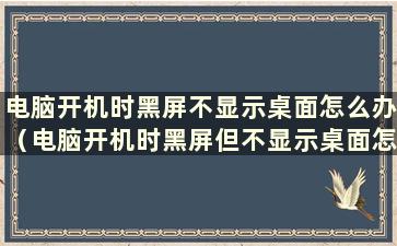 电脑开机时黑屏不显示桌面怎么办（电脑开机时黑屏但不显示桌面怎么办）