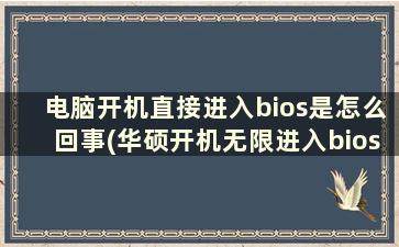 电脑开机直接进入bios是怎么回事(华硕开机无限进入bios怎么解决)