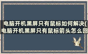 电脑开机黑屏只有鼠标如何解决(电脑开机黑屏只有鼠标箭头怎么回事)