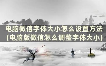 电脑微信字体大小怎么设置方法(电脑版微信怎么调整字体大小)