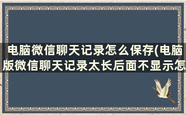 电脑微信聊天记录怎么保存(电脑版微信聊天记录太长后面不显示怎么办呢)