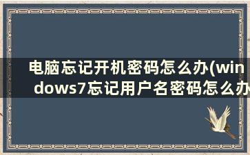 电脑忘记开机密码怎么办(windows7忘记用户名密码怎么办)