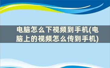 电脑怎么下视频到手机(电脑上的视频怎么传到手机)