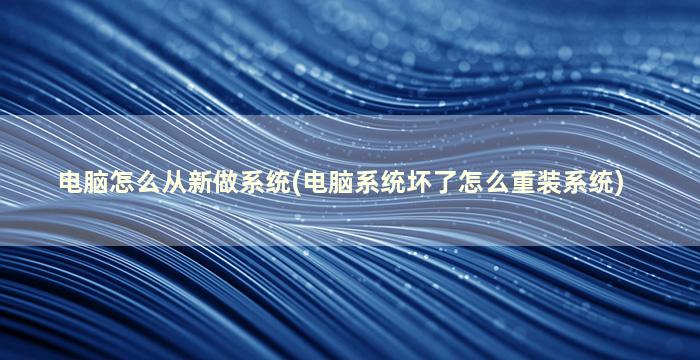 电脑怎么从新做系统(电脑系统坏了怎么重装系统)