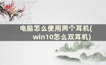 电脑怎么使用两个耳机(win10怎么双耳机)