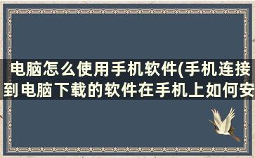 电脑怎么使用手机软件(手机连接到电脑下载的软件在手机上如何安装)