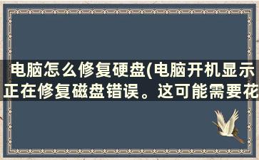 电脑怎么修复硬盘(电脑开机显示正在修复磁盘错误。这可能需要花费一个多小时才能完成。该怎么处理呢)