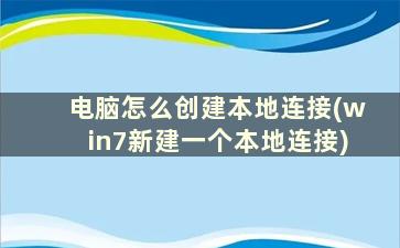 电脑怎么创建本地连接(win7新建一个本地连接)