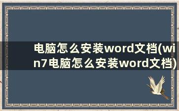 电脑怎么安装word文档(win7电脑怎么安装word文档)