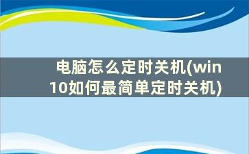 电脑怎么定时关机(win10如何最简单定时关机)