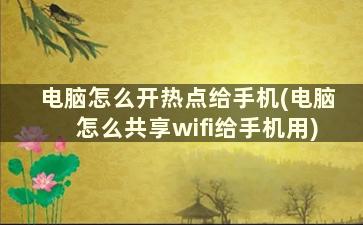 电脑怎么开热点给手机(电脑怎么共享wifi给手机用)