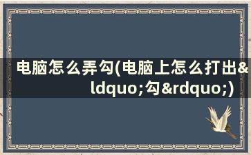 电脑怎么弄勾(电脑上怎么打出“勾”)