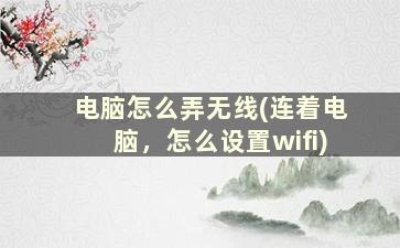 电脑怎么弄无线(连着电脑，怎么设置wifi)