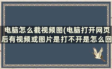 电脑怎么截视频图(电脑打开网页后有视频或图片是打不开是怎么回事)