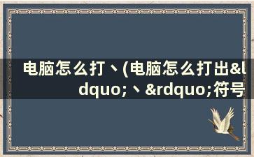 电脑怎么打丶(电脑怎么打出“丶”符号)