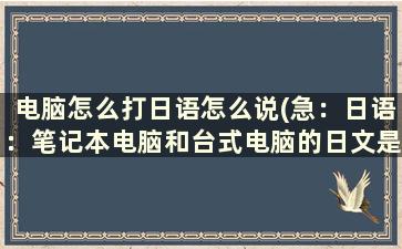 电脑怎么打日语怎么说(急：日语：笔记本电脑和台式电脑的日文是什么)