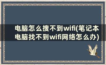 电脑怎么搜不到wifi(笔记本电脑找不到wifi网络怎么办)