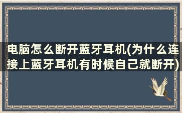 电脑怎么断开蓝牙耳机(为什么连接上蓝牙耳机有时候自己就断开)