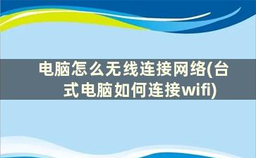 电脑怎么无线连接网络(台式电脑如何连接wifi)