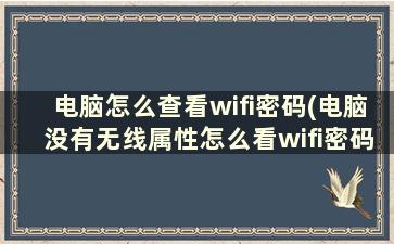 电脑怎么查看wifi密码(电脑没有无线属性怎么看wifi密码)