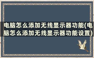 电脑怎么添加无线显示器功能(电脑怎么添加无线显示器功能设置)