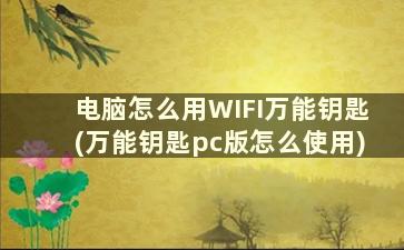 电脑怎么用WIFI万能钥匙(万能钥匙pc版怎么使用)